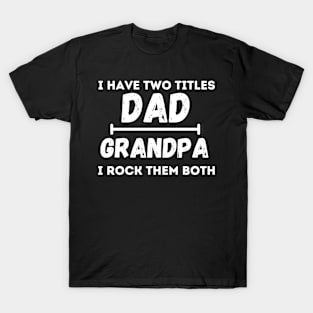 I have Two Titles Dad and Grandpa and I rock them both T-Shirt